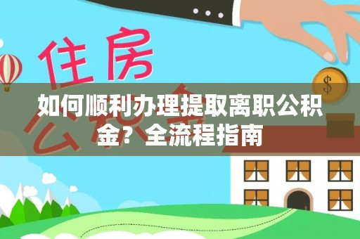法库如何顺利办理提取离职公积金？全流程指南