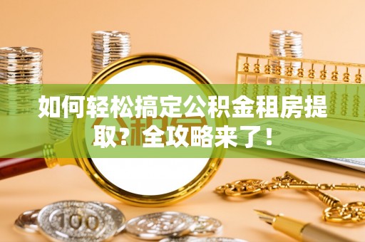 法库如何轻松搞定公积金租房提取？全攻略来了！