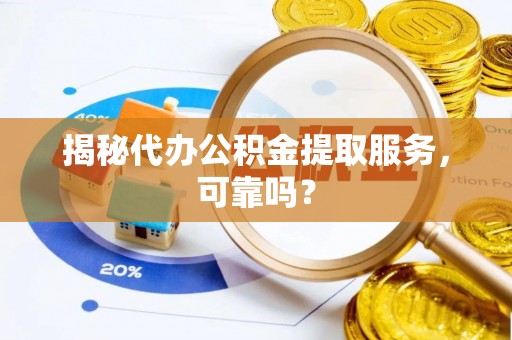 法库揭秘代办公积金提取服务，可靠吗？