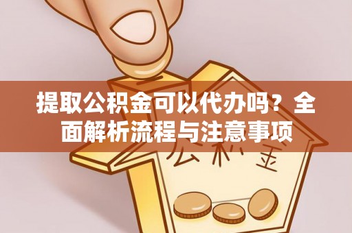 法库提取公积金可以代办吗？全面解析流程与注意事项