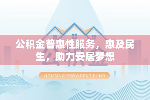 法库公积金普惠性服务，惠及民生，助力安居梦想