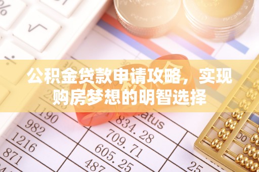 法库公积金贷款申请攻略，实现购房梦想的明智选择