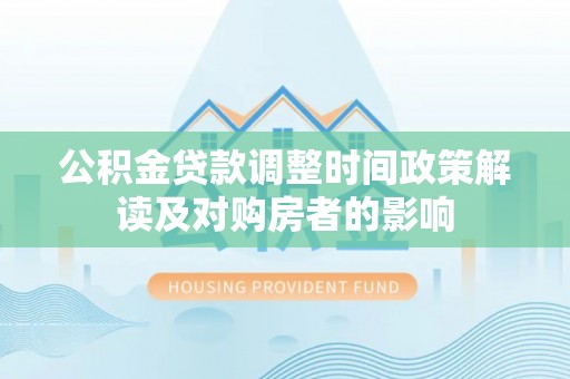 法库公积金贷款调整时间政策解读及对购房者的影响