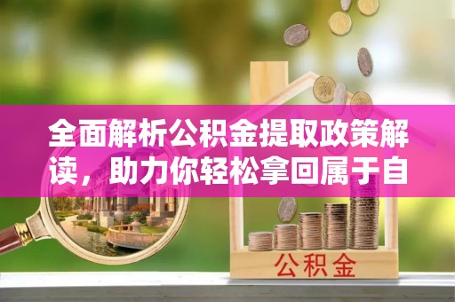 法库全面解析公积金提取政策解读，助力你轻松拿回属于自己的钱