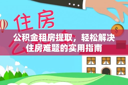 法库公积金租房提取，轻松解决住房难题的实用指南