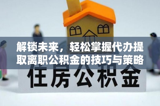 法库解锁未来，轻松掌握代办提取离职公积金的技巧与策略