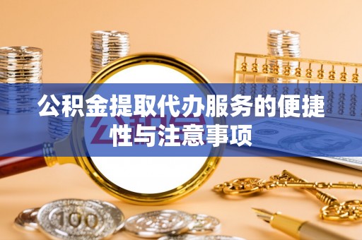 法库公积金提取代办服务的便捷性与注意事项