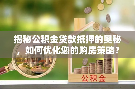 法库揭秘公积金贷款抵押的奥秘，如何优化您的购房策略？