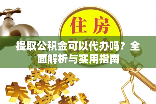 法库提取公积金可以代办吗？全面解析与实用指南