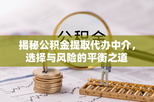 法库揭秘公积金提取代办中介，选择与风险的平衡之道