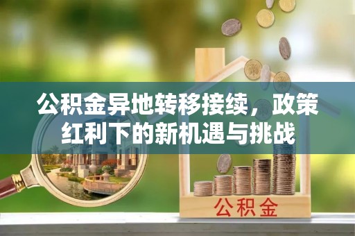法库公积金异地转移接续，政策红利下的新机遇与挑战