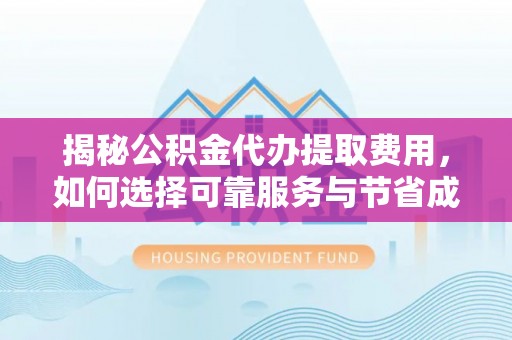 法库揭秘公积金代办提取费用，如何选择可靠服务与节省成本
