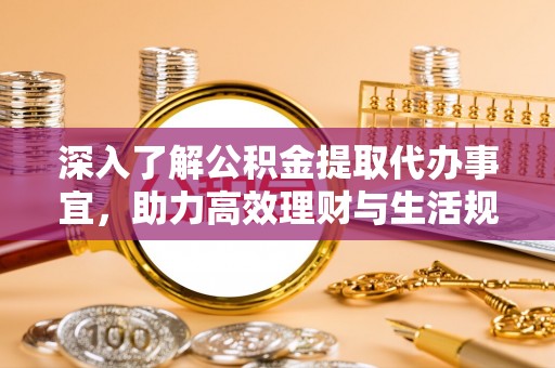 法库深入了解公积金提取代办事宜，助力高效理财与生活规划