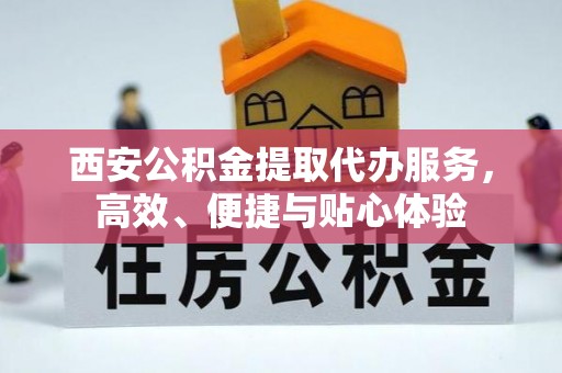 法库西安公积金提取代办服务，高效、便捷与贴心体验