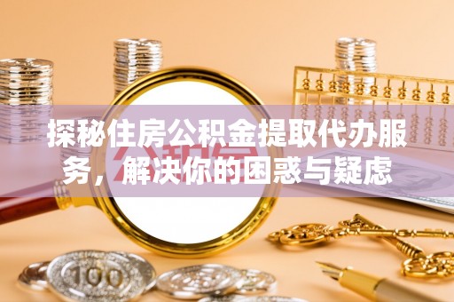 法库探秘住房公积金提取代办服务，解决你的困惑与疑虑
