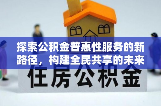法库探索公积金普惠性服务的新路径，构建全民共享的未来