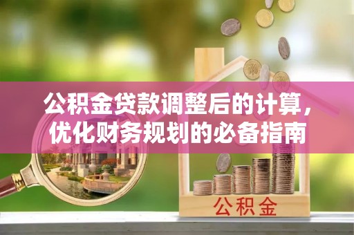 法库公积金贷款调整后的计算，优化财务规划的必备指南