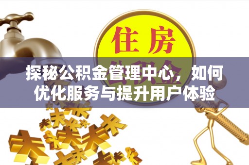 法库探秘公积金管理中心，如何优化服务与提升用户体验