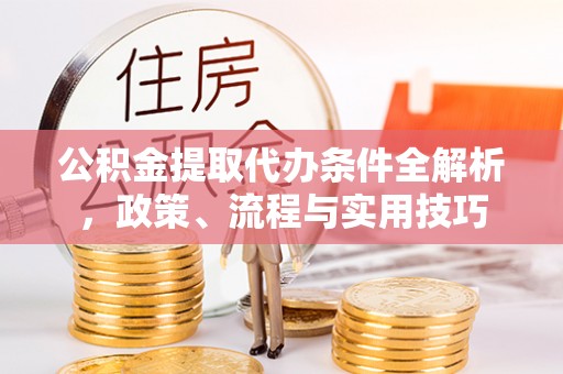 法库公积金提取代办条件全解析，政策、流程与实用技巧