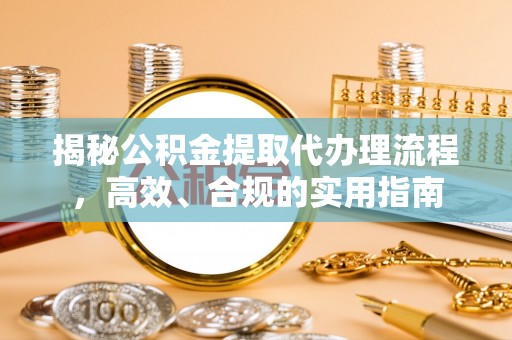 法库揭秘公积金提取代办理流程，高效、合规的实用指南