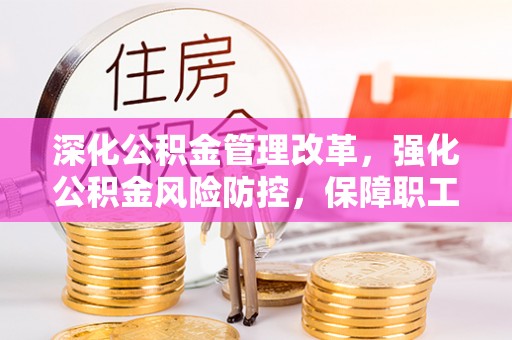 法库深化公积金管理改革，强化公积金风险防控，保障职工权益