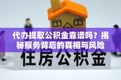 法库代办提取公积金靠谱吗？揭秘服务背后的真相与风险