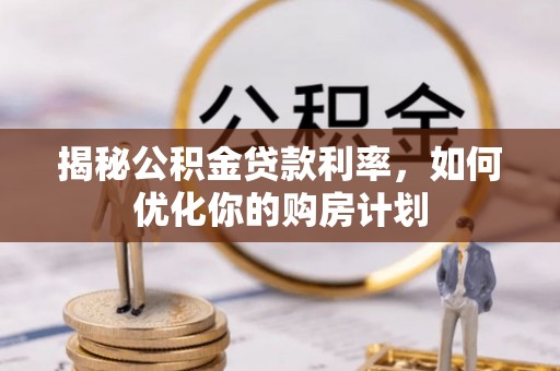 法库揭秘公积金贷款利率，如何优化你的购房计划