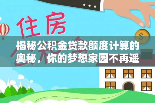 法库揭秘公积金贷款额度计算的奥秘，你的梦想家园不再遥不可及