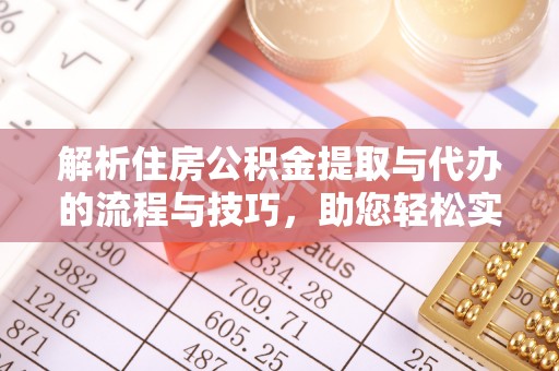 法库解析住房公积金提取与代办的流程与技巧，助您轻松实现资金流动