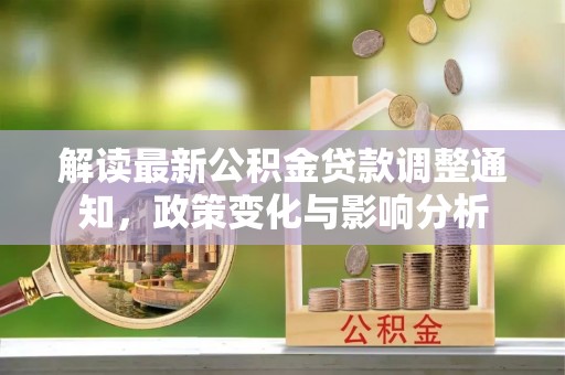 法库解读最新公积金贷款调整通知，政策变化与影响分析