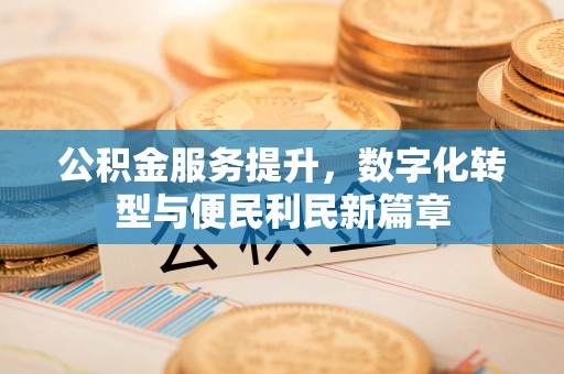法库公积金服务提升，数字化转型与便民利民新篇章