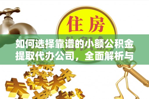 法库如何选择靠谱的小额公积金提取代办公司，全面解析与实用指南