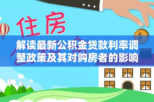法库解读最新公积金贷款利率调整政策及其对购房者的影响