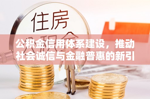 法库公积金信用体系建设，推动社会诚信与金融普惠的新引擎