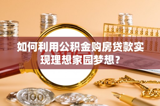 法库如何利用公积金购房贷款实现理想家园梦想？