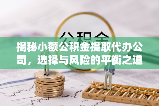 法库揭秘小额公积金提取代办公司，选择与风险的平衡之道