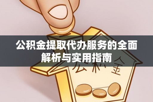法库公积金提取代办服务的全面解析与实用指南