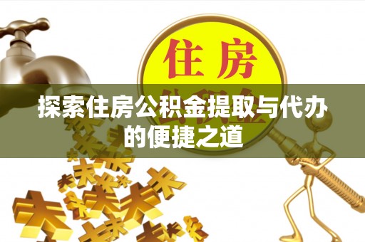 法库探索住房公积金提取与代办的便捷之道