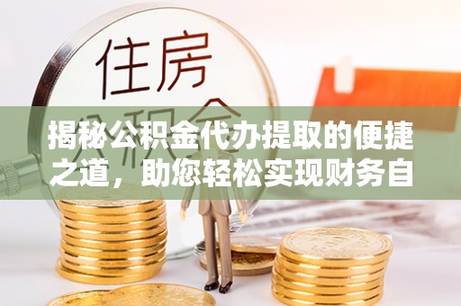 法库揭秘公积金代办提取的便捷之道，助您轻松实现财务自由