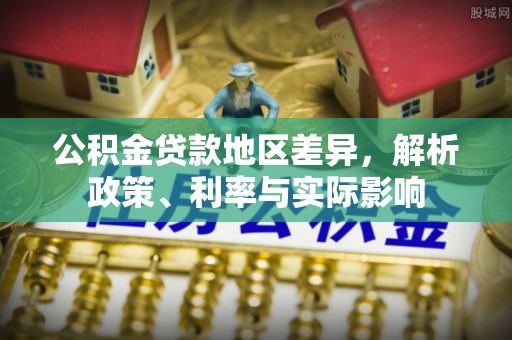 法库公积金贷款地区差异，解析政策、利率与实际影响