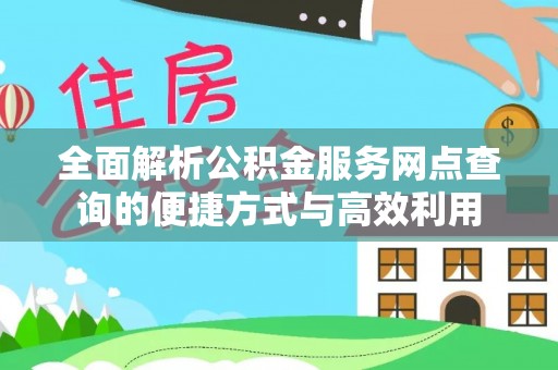 法库全面解析公积金服务网点查询的便捷方式与高效利用