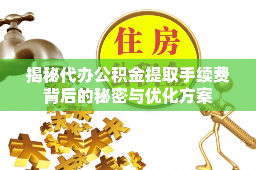 法库揭秘代办公积金提取手续费背后的秘密与优化方案