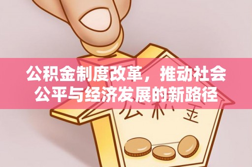 法库公积金制度改革，推动社会公平与经济发展的新路径