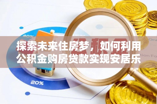 法库探索未来住房梦，如何利用公积金购房贷款实现安居乐业