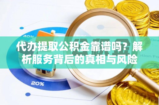 法库代办提取公积金靠谱吗？解析服务背后的真相与风险