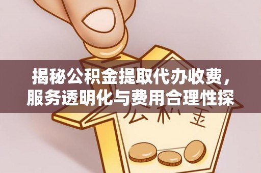 法库揭秘公积金提取代办收费，服务透明化与费用合理性探讨
