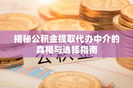 法库揭秘公积金提取代办中介的真相与选择指南