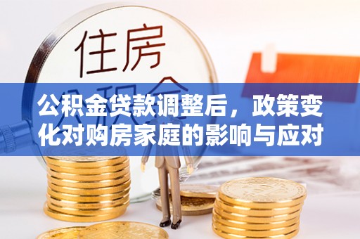 法库公积金贷款调整后，政策变化对购房家庭的影响与应对策略