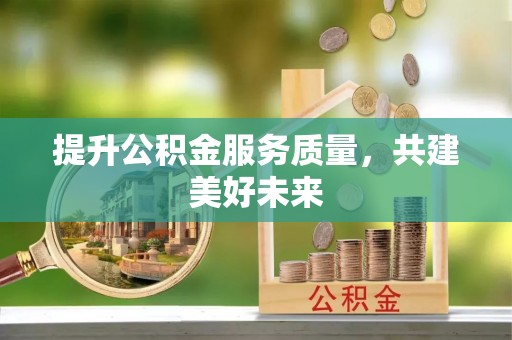 法库提升公积金服务质量，共建美好未来