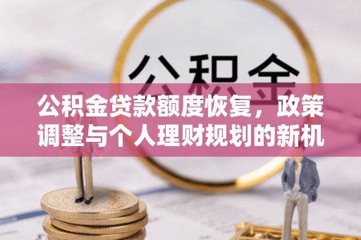 法库公积金贷款额度恢复，政策调整与个人理财规划的新机遇